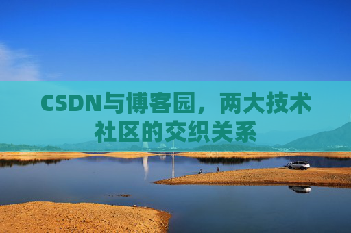 CSDN与博客园，两大技术社区的交织关系